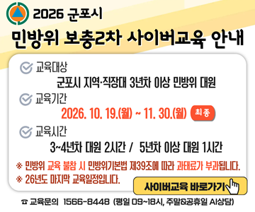 교육대상 : 군포시 지역, 직장대 3년차 이상 민방위 대원
교육기간 : 2026.10.19.(월) ~ 11.30.(월) 
교육시간 : 3~4년차 대원 2시간 / 5년차 이상 대원 1시간

민방위 교육 불참시 민방위기본법 제39조에 따라 과태료가 부과됩니다.