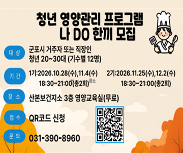 쳥년 영양관리 프로그램 나Do한끼 모집
대 상 : 군포시 거주자 또는 직장인 청년 20~30대 (기수별 12명)
기간 : 1기:2026.10.28(수),11.4(수) 18:30~21:00(총2회)
2기:2026.11.25(수),12.2(수) 18:30~21:00(총2회)
장소 : 산본보건지소 3층 영양교육실(무료)
문의 : 031-390-8960