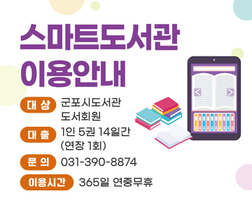 스마트도서관 이용안내
○ 대상 : 군포시도서관 도서회원
○ 대출 : 1인 5권 14일간(연장 1회)
○ 문의 : 031-390-8874
○ 이용시간 : 365일 연중무휴