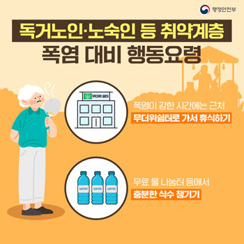 독거노인, 노숙인 등 취약계층 폭염대비 행동요령 - 폭염이 강한 시간에는 근처 무더위 쉼터로 가서 휴식하기,, 무료 물 나눔터 등에서 충분한 식수 챙기기